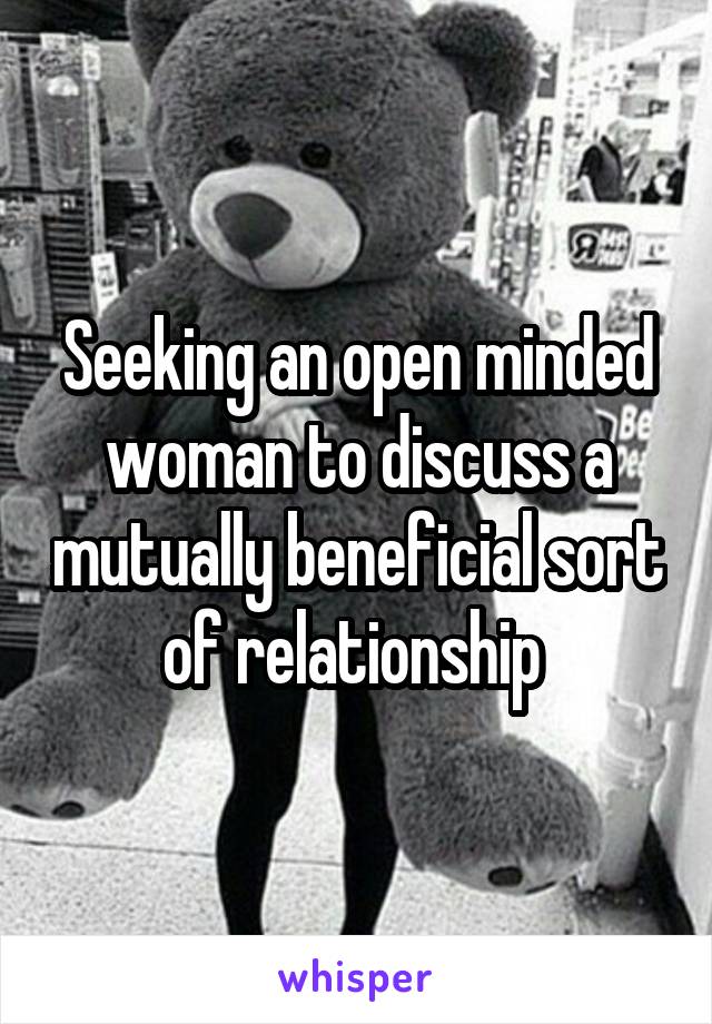 Seeking an open minded woman to discuss a mutually beneficial sort of relationship 