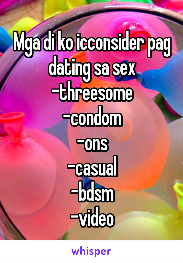 Mga di ko icconsider pag dating sa sex
-threesome
-condom
-ons
-casual
-bdsm
-video