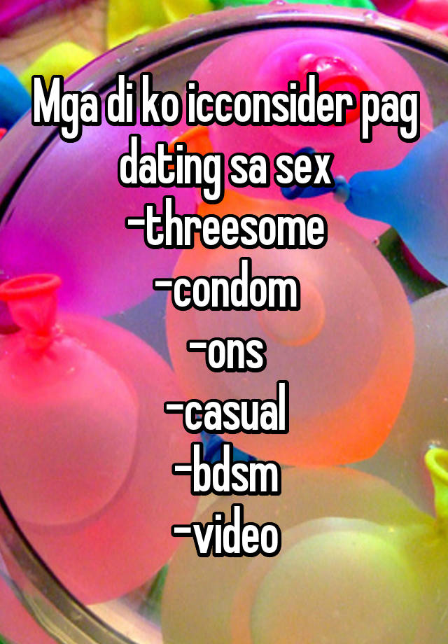 Mga di ko icconsider pag dating sa sex
-threesome
-condom
-ons
-casual
-bdsm
-video