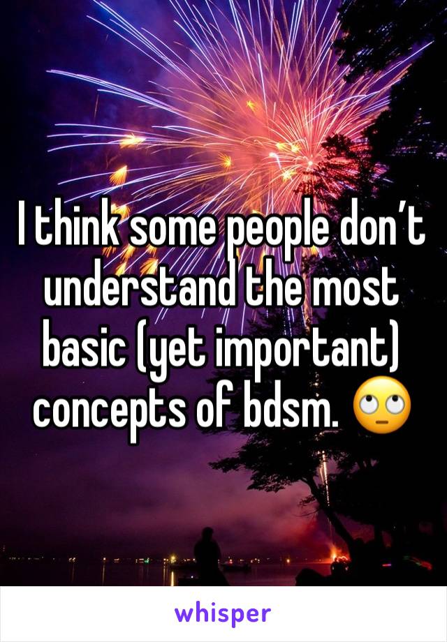 I think some people don’t understand the most basic (yet important) concepts of bdsm. 🙄 