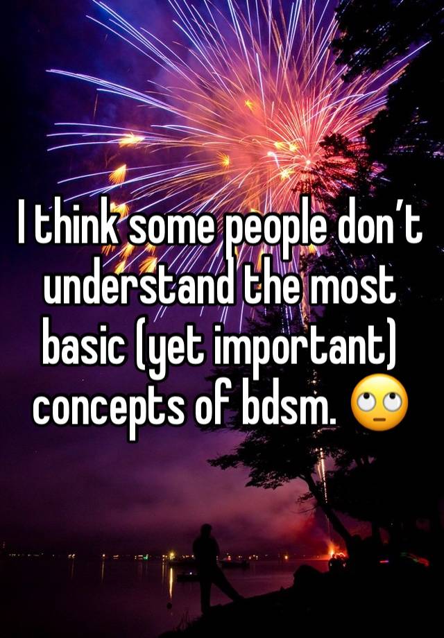 I think some people don’t understand the most basic (yet important) concepts of bdsm. 🙄 