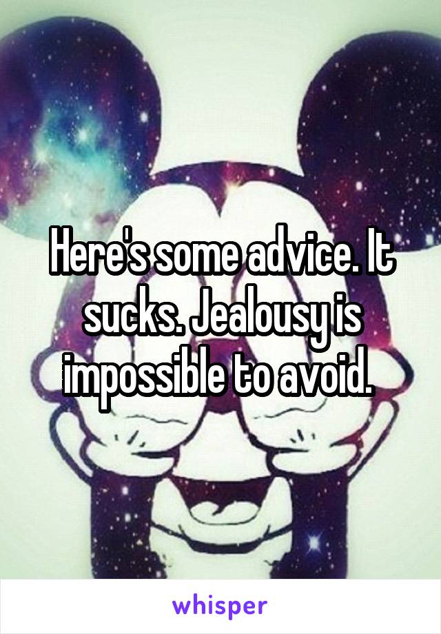 Here's some advice. It sucks. Jealousy is impossible to avoid. 