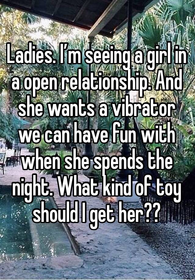 Ladies. I’m seeing a girl in a open relationship. And she wants a vibrator we can have fun with when she spends the night. What kind of toy should I get her??