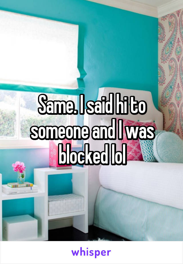 Same. I said hi to someone and I was blocked lol