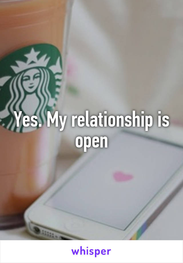 Yes. My relationship is open