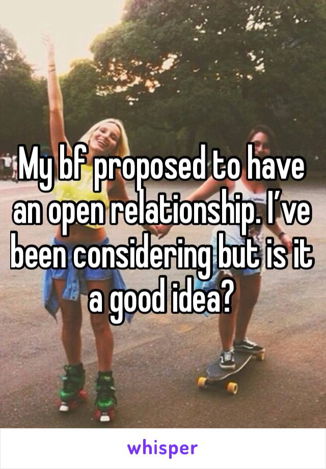 My bf proposed to have an open relationship. I’ve been considering but is it a good idea?