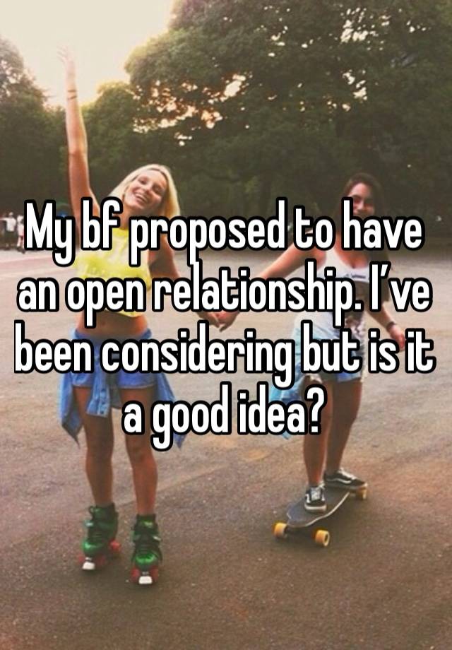 My bf proposed to have an open relationship. I’ve been considering but is it a good idea?