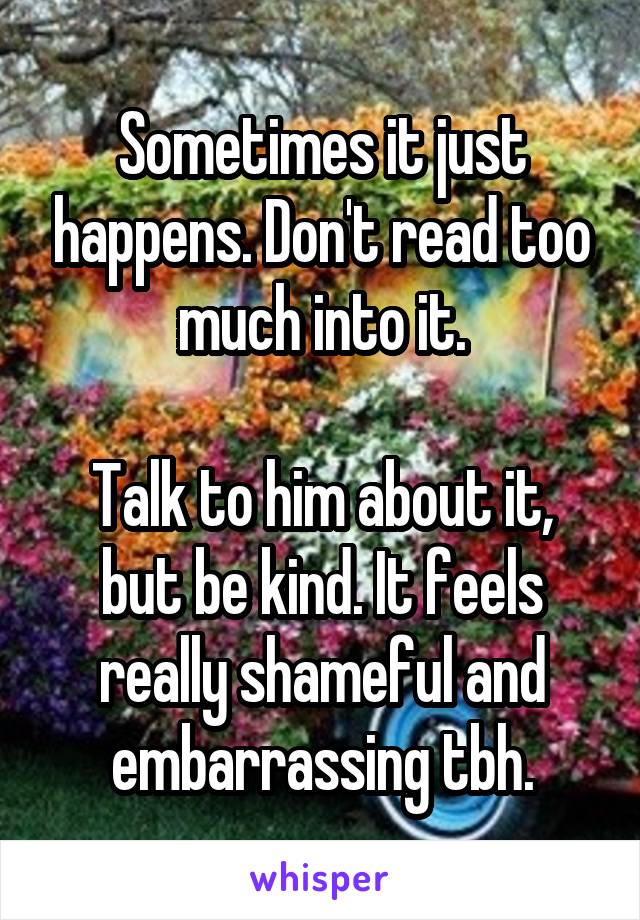 Sometimes it just happens. Don't read too much into it.

Talk to him about it, but be kind. It feels really shameful and embarrassing tbh.