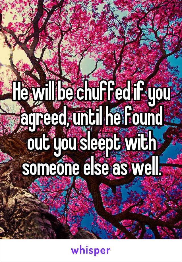 He will be chuffed if you agreed, until he found out you sleept with someone else as well.