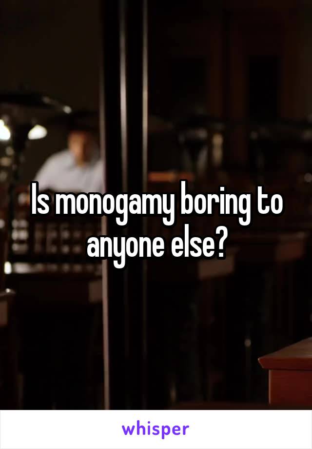 Is monogamy boring to anyone else?