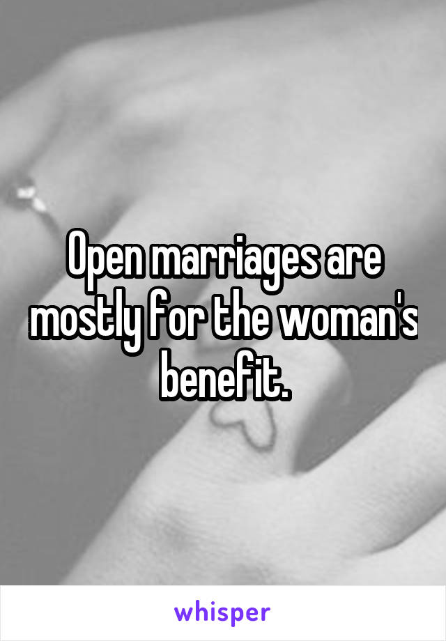 Open marriages are mostly for the woman's benefit.