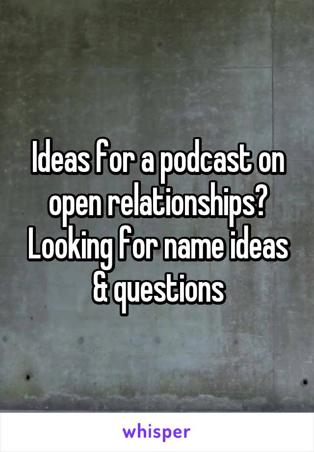 Ideas for a podcast on open relationships? Looking for name ideas & questions