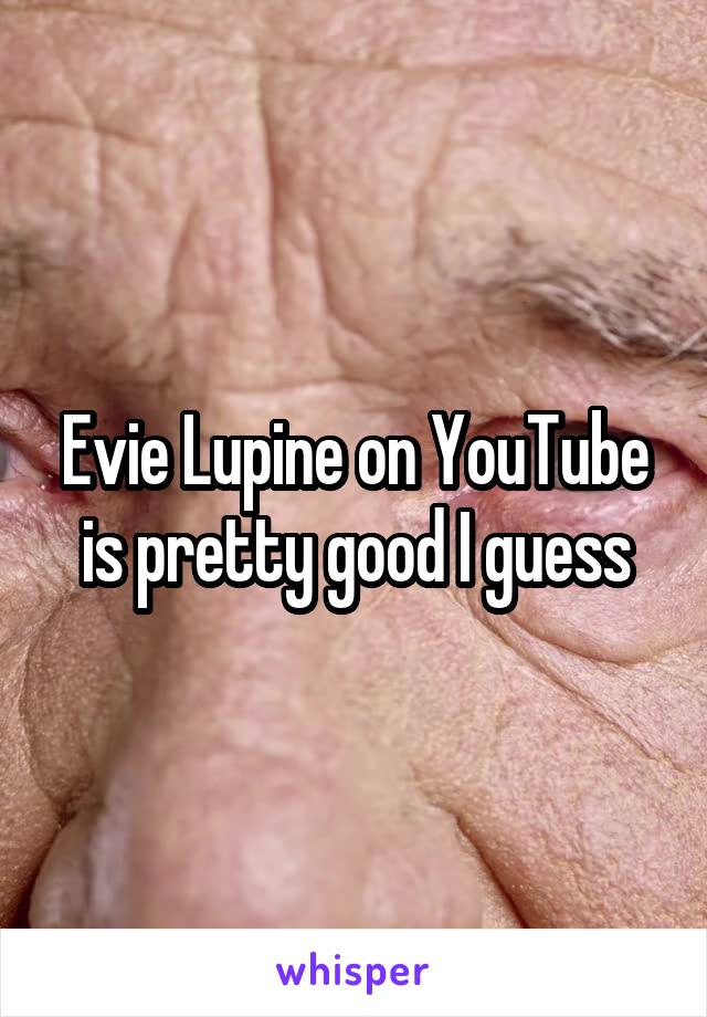 Evie Lupine on YouTube is pretty good I guess