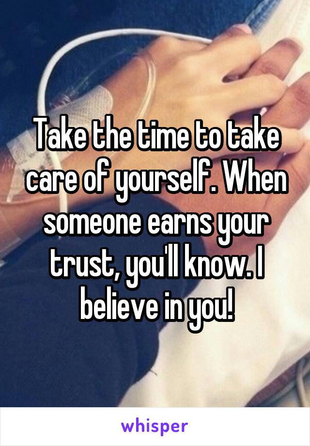 Take the time to take care of yourself. When someone earns your trust, you'll know. I believe in you!