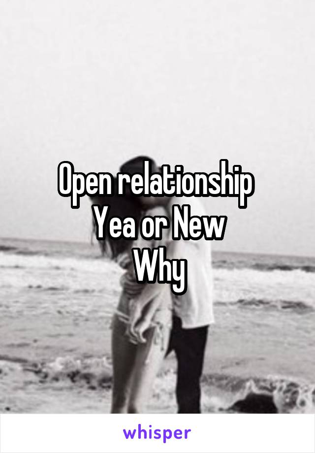 Open relationship 
Yea or New
Why