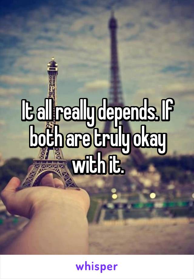 It all really depends. If both are truly okay with it.