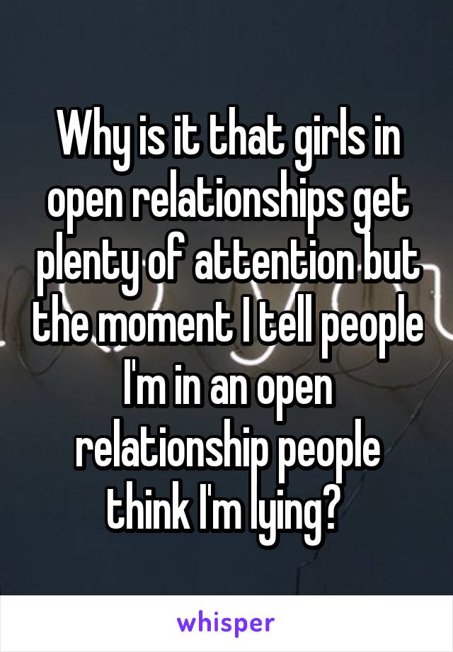 Why is it that girls in open relationships get plenty of attention but the moment I tell people I'm in an open relationship people think I'm lying? 