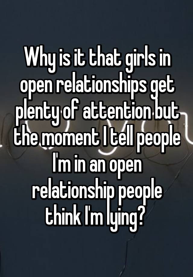 Why is it that girls in open relationships get plenty of attention but the moment I tell people I'm in an open relationship people think I'm lying? 