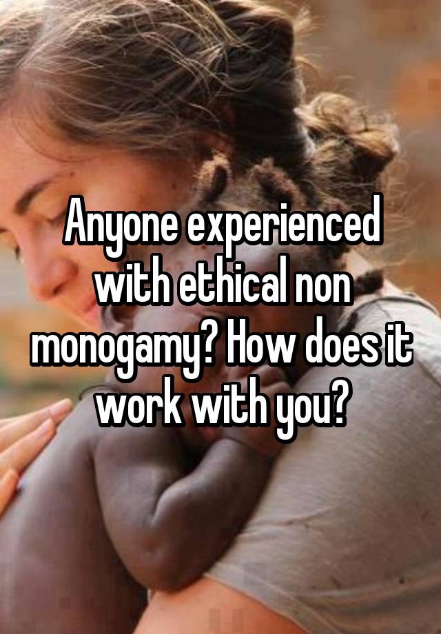 Anyone experienced with ethical non monogamy? How does it work with you?