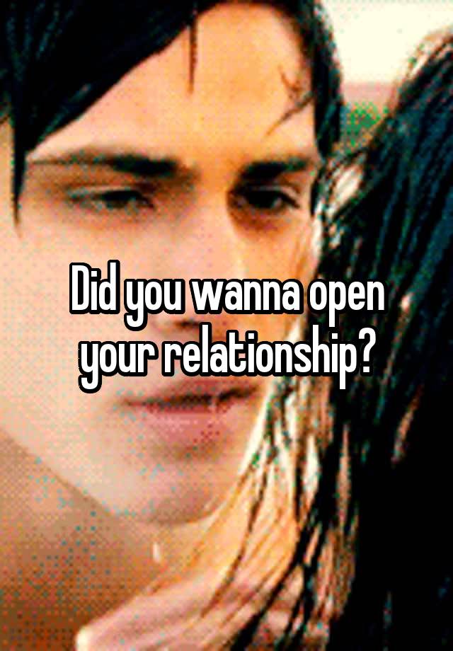 Did you wanna open your relationship?