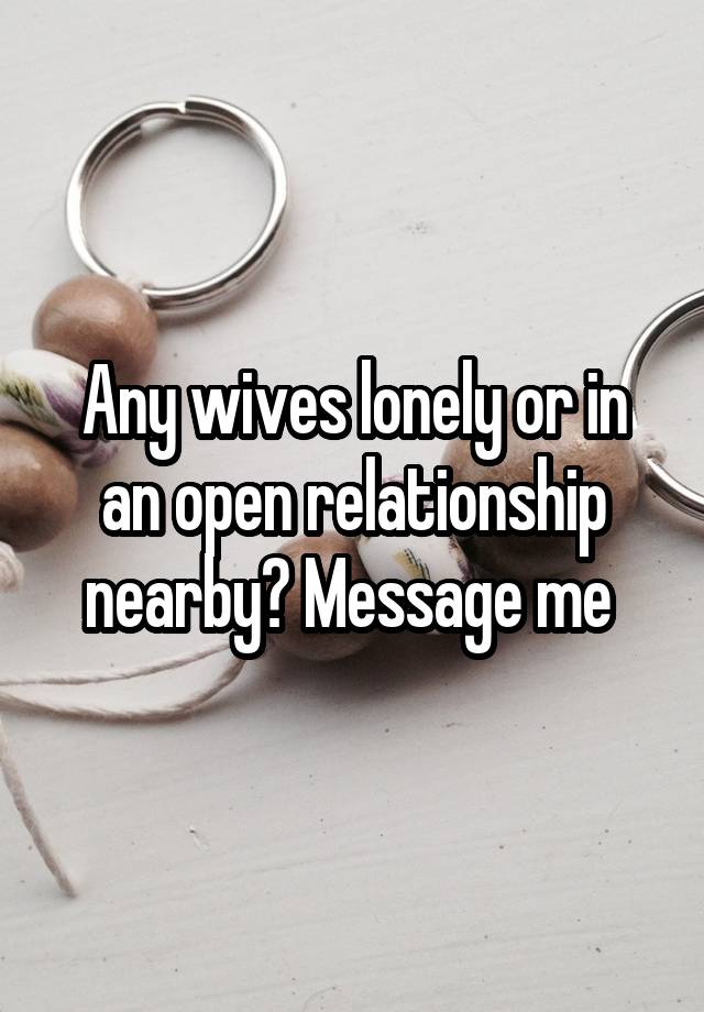 Any wives lonely or in an open relationship nearby? Message me 