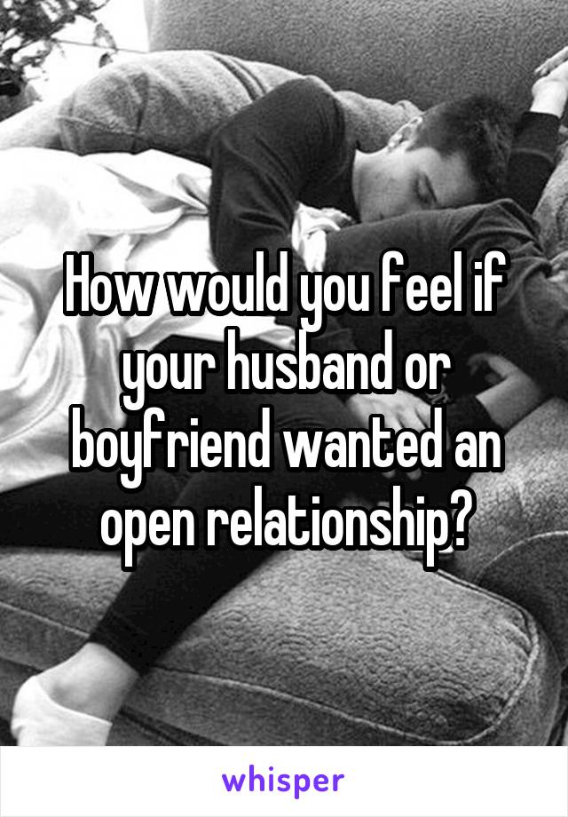 How would you feel if your husband or boyfriend wanted an open relationship?