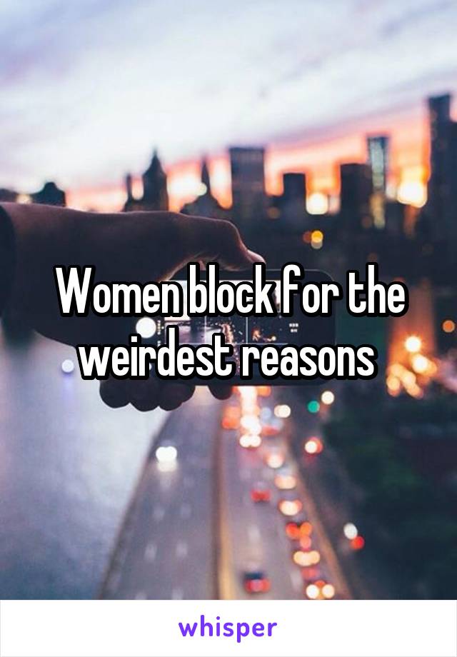 Women block for the weirdest reasons 