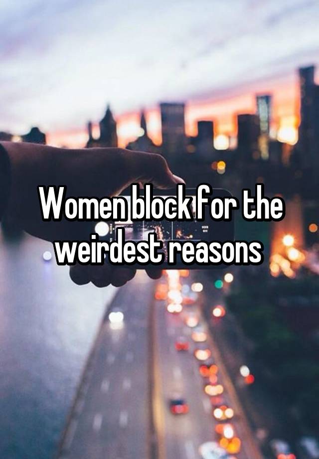 Women block for the weirdest reasons 