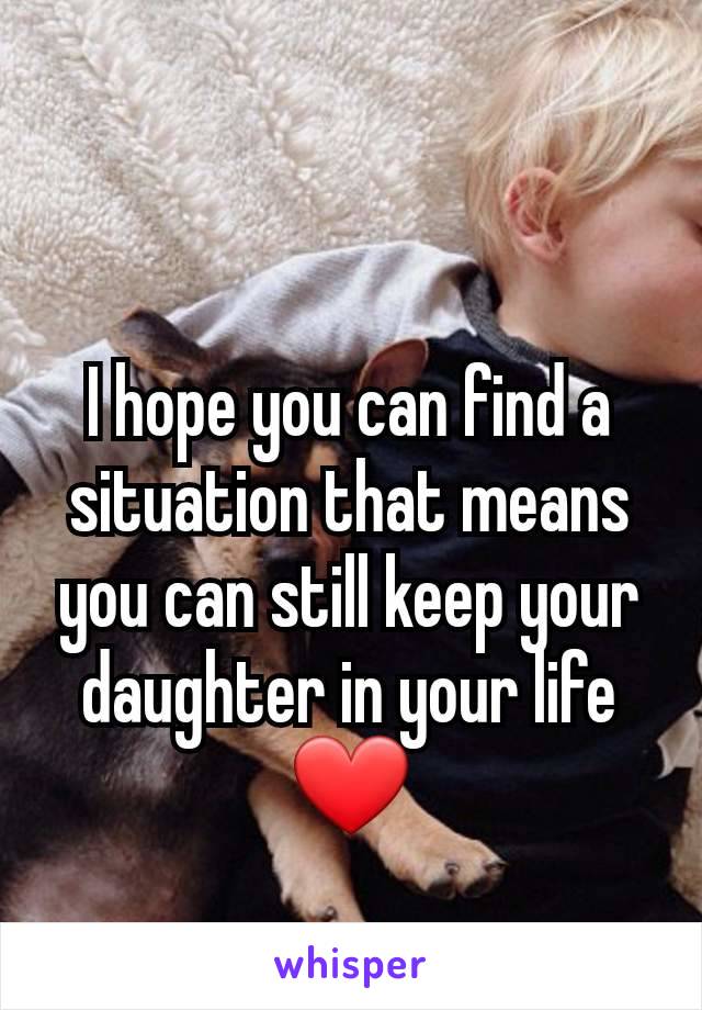 I hope you can find a situation that means you can still keep your daughter in your life ❤