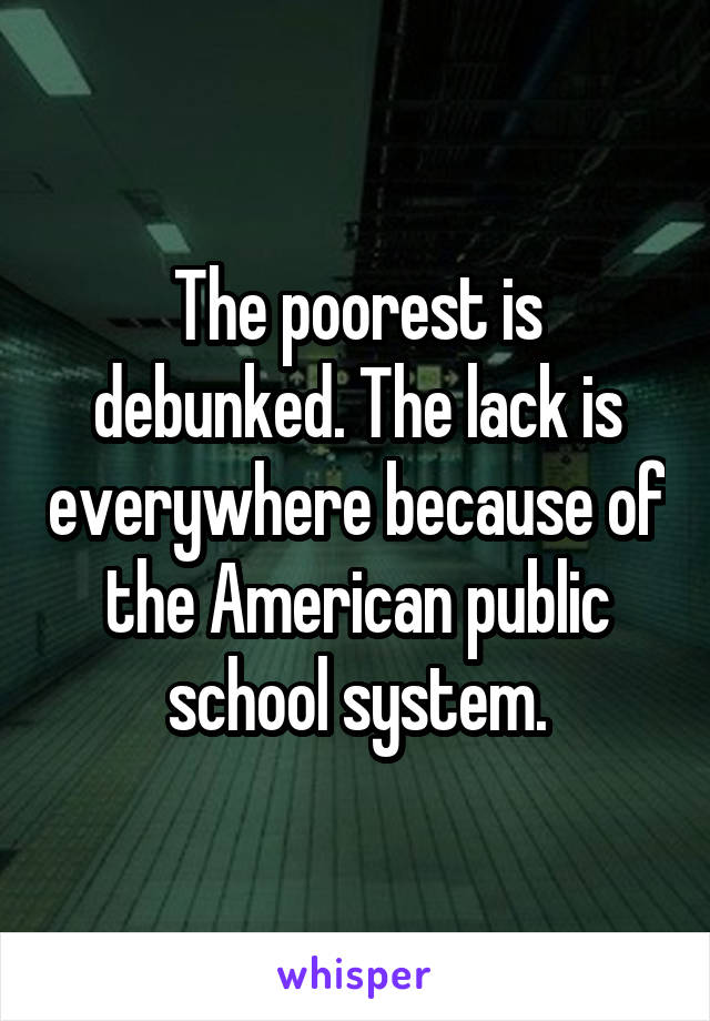 The poorest is debunked. The lack is everywhere because of the American public school system.