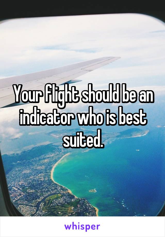 Your flight should be an indicator who is best suited.