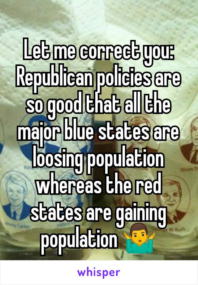 Let me correct you:
Republican policies are so good that all the major blue states are loosing population whereas the red states are gaining population 🤷‍♂️