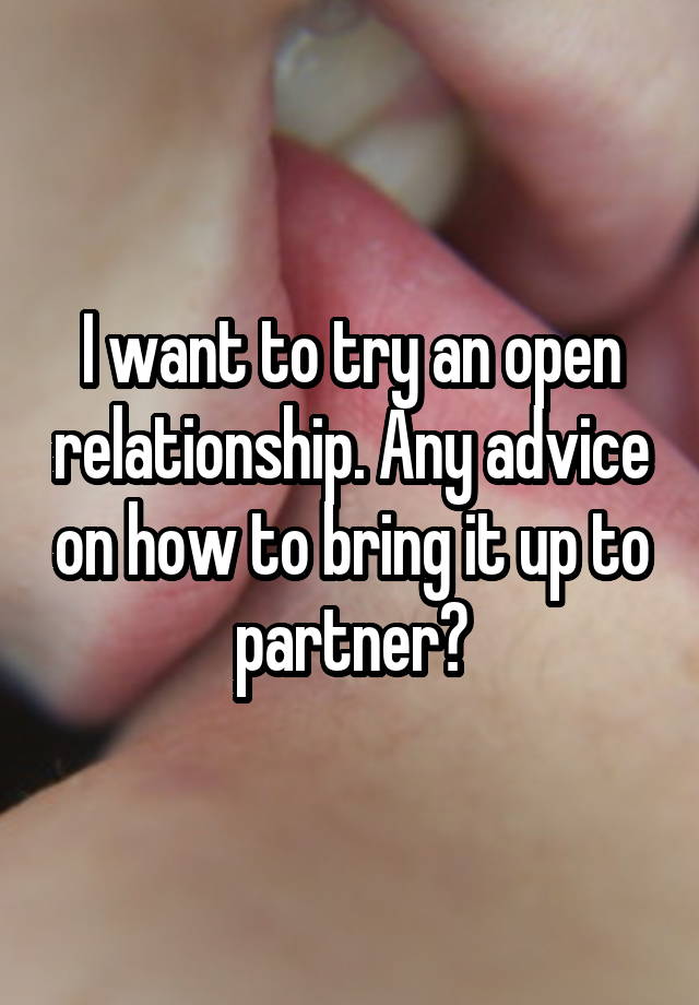 I want to try an open relationship. Any advice on how to bring it up to partner?