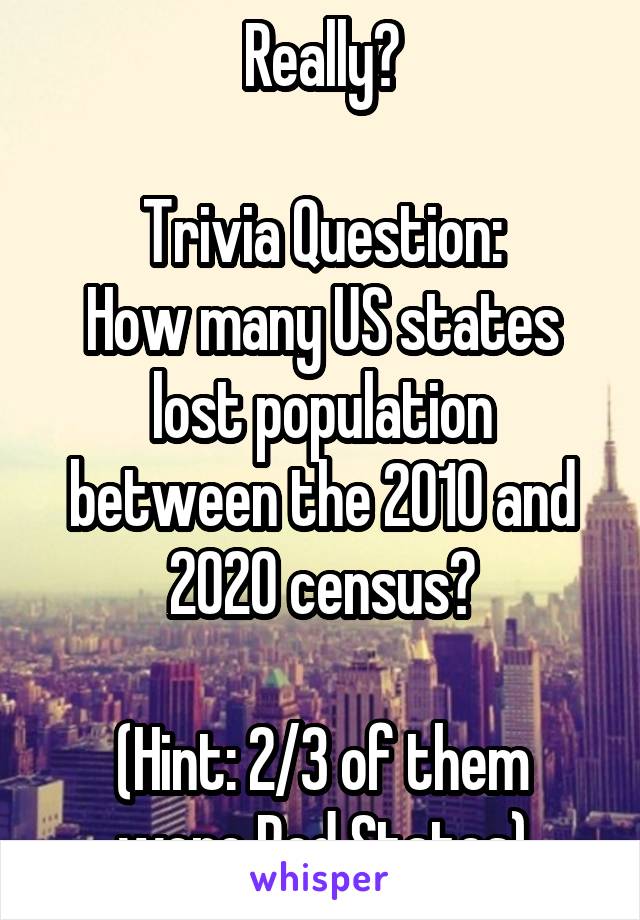 Really?

Trivia Question:
How many US states lost population between the 2010 and 2020 census?

(Hint: 2/3 of them were Red States)