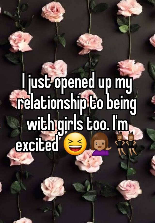 I just opened up my relationship to being with girls too. I'm excited 😆💁🏽‍♀️👯🏽‍♀️