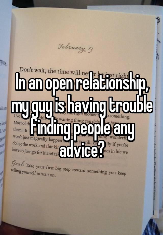 In an open relationship, my guy is having trouble finding people any advice?