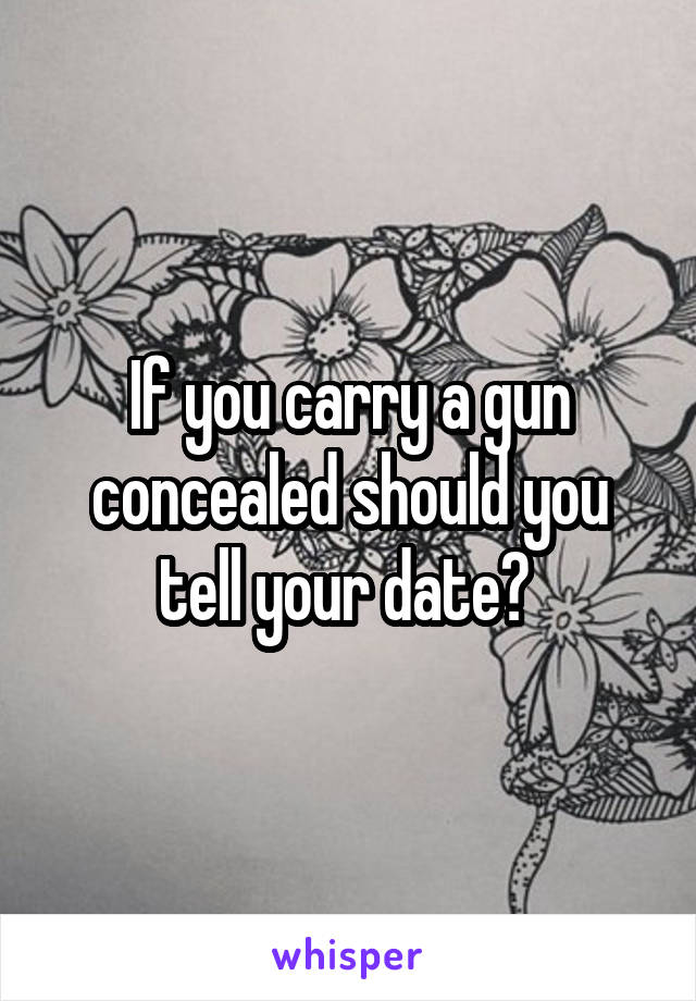 If you carry a gun concealed should you tell your date? 