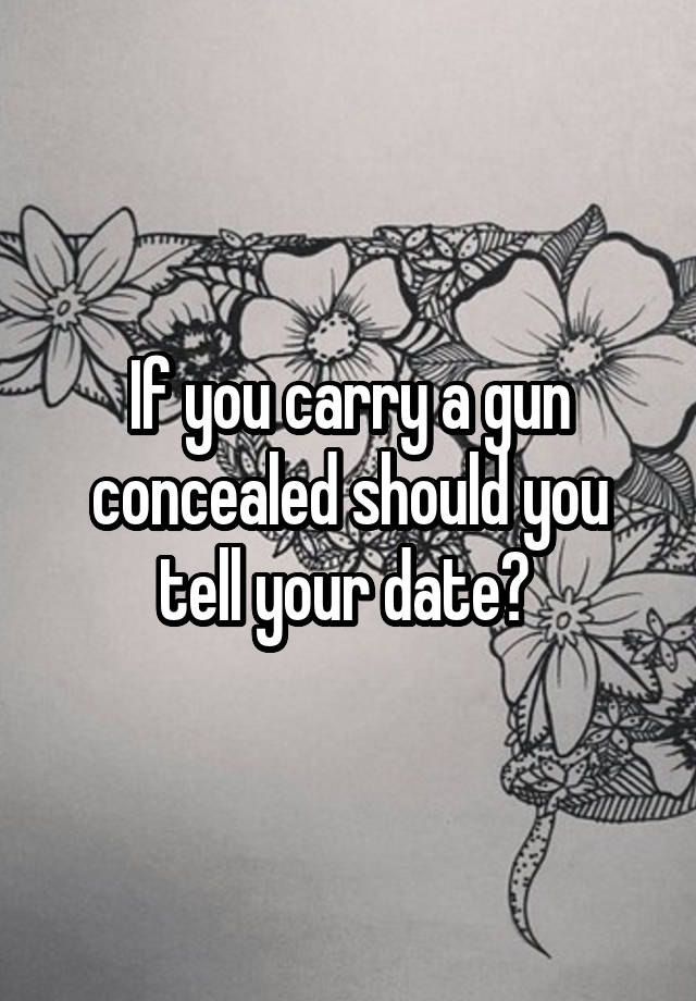 If you carry a gun concealed should you tell your date? 