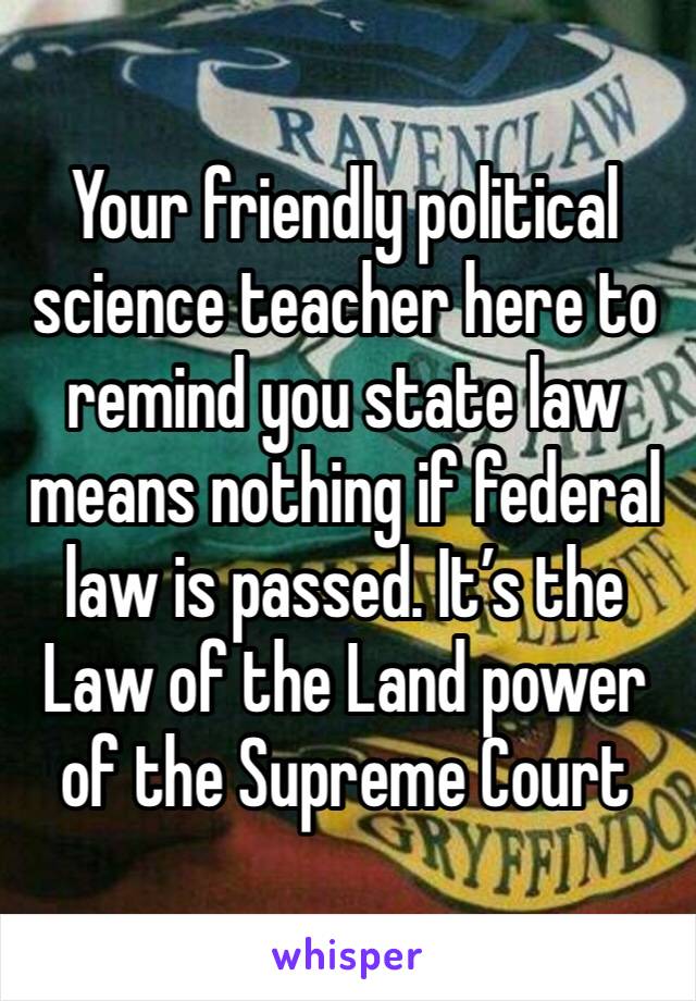 Your friendly political science teacher here to remind you state law means nothing if federal law is passed. It’s the Law of the Land power of the Supreme Court 