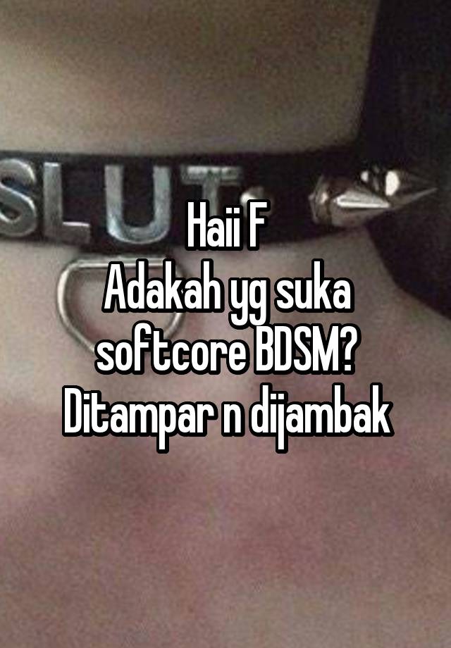 Haii F
Adakah yg suka softcore BDSM?
Ditampar n dijambak