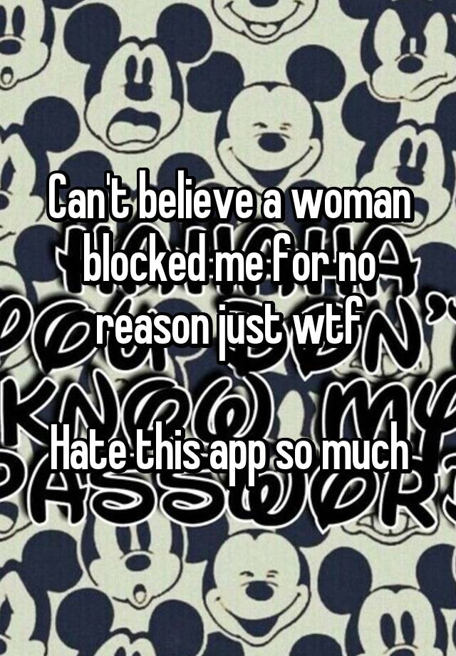 Can't believe a woman blocked me for no reason just wtf

Hate this app so much