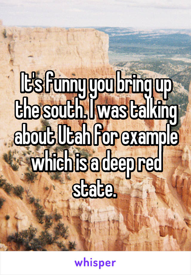 It's funny you bring up the south. I was talking about Utah for example which is a deep red state. 