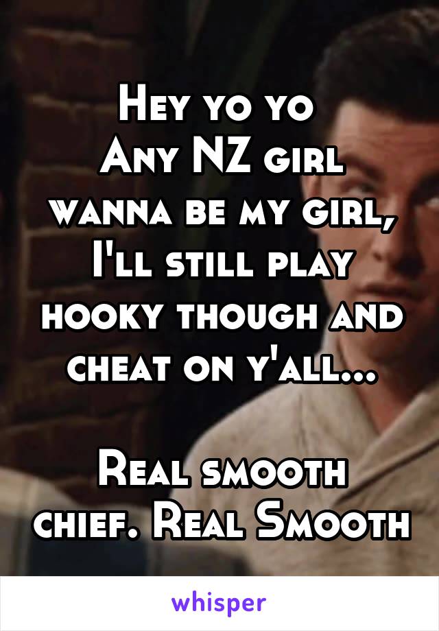 Hey yo yo 
Any NZ girl wanna be my girl, I'll still play hooky though and cheat on y'all...

Real smooth chief. Real Smooth