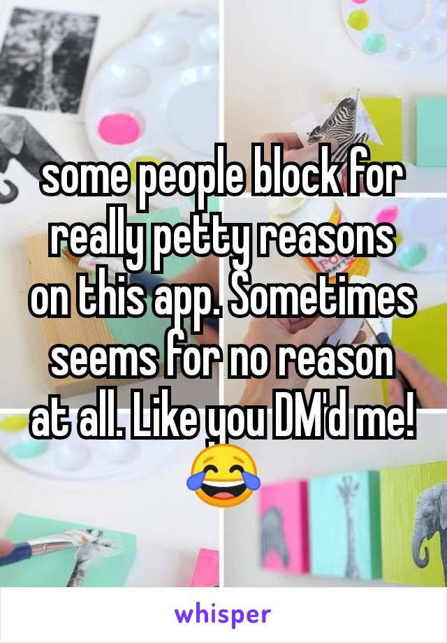 some people block for really petty reasons on this app. Sometimes seems for no reason at all. Like you DM'd me! 😂