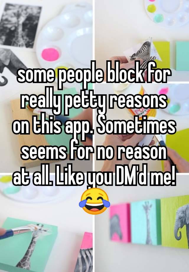 some people block for really petty reasons on this app. Sometimes seems for no reason at all. Like you DM'd me! 😂