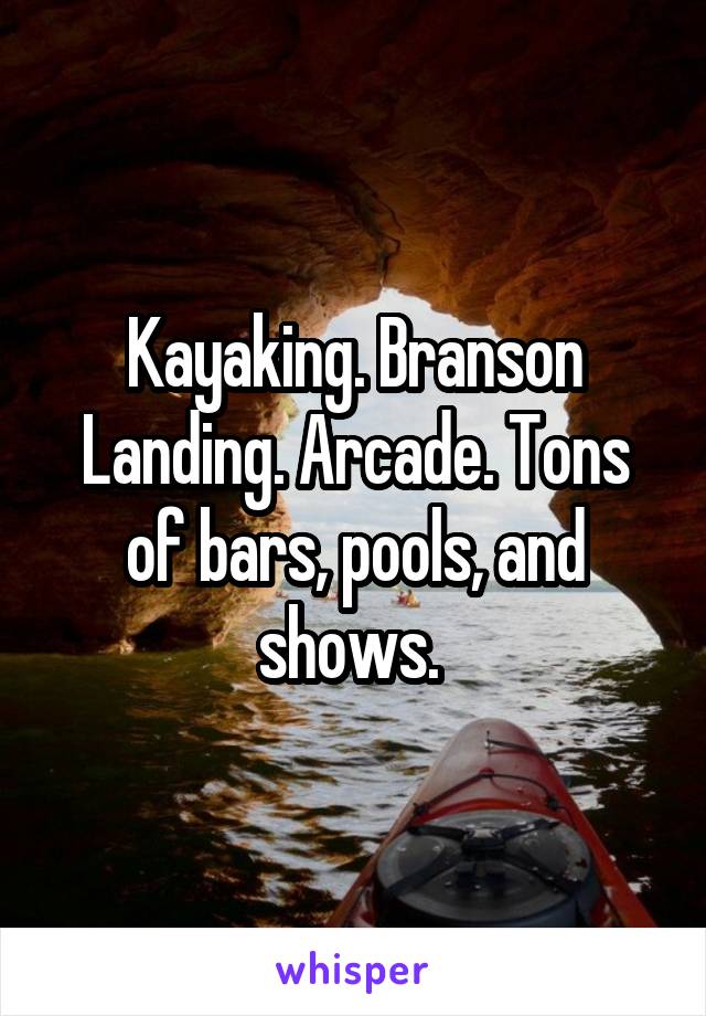 Kayaking. Branson Landing. Arcade. Tons of bars, pools, and shows. 