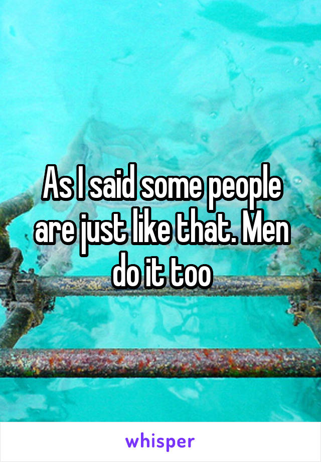 As I said some people are just like that. Men do it too