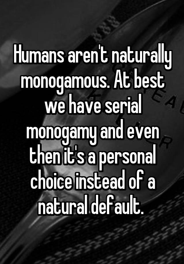 Humans aren't naturally monogamous. At best we have serial monogamy and even then it's a personal choice instead of a natural default. 