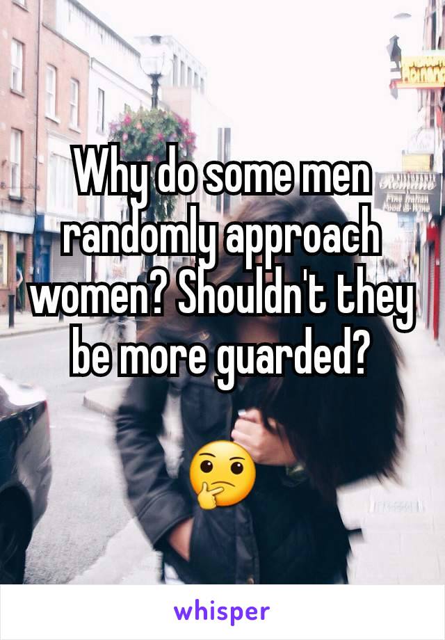 Why do some men randomly approach women? Shouldn't they be more guarded?

🤔