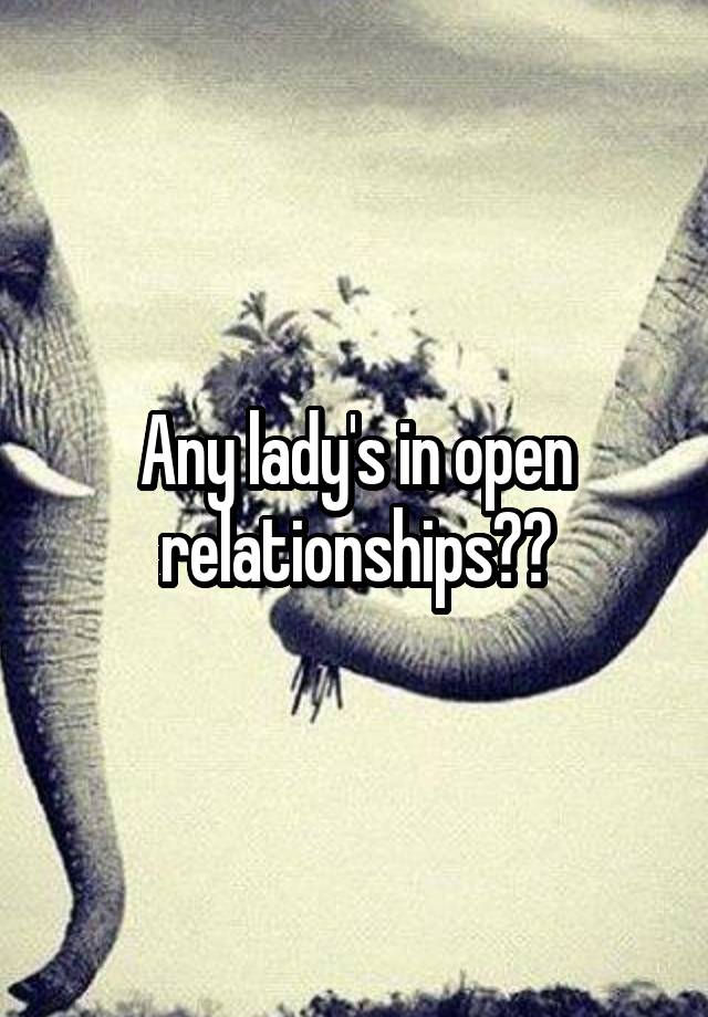 Any lady's in open relationships??